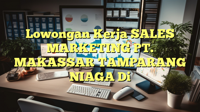 Lowongan Kerja SALES MARKETING PT. MAKASSAR TAMPARANG NIAGA Di