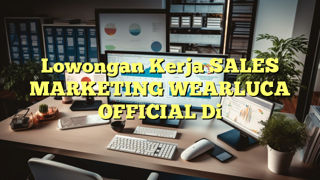 Lowongan Kerja SALES MARKETING WEARLUCA OFFICIAL Di