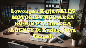 Lowongan Kerja SALES MOTORIS FMCG AREA KUDUS PT. TANGGA AGENCY Di Kudus, Jawa Tengah