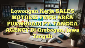 Lowongan Kerja SALES MOTORIS FMCG AREA PURWODADI PT. TANGGA AGENCY Di Grobogan, Jawa Tengah