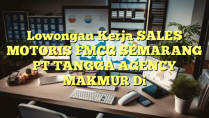 Lowongan Kerja SALES MOTORIS FMCG SEMARANG PT TANGGA AGENCY MAKMUR Di