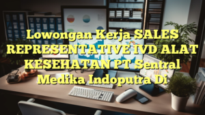 Lowongan Kerja SALES REPRESENTATIVE IVD ALAT KESEHATAN PT Sentral Medika Indoputra Di