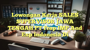 Lowongan Kerja SALES SUPERVISOR JAWA TENGAH PT Frap IMP And Exp Indonesia Di