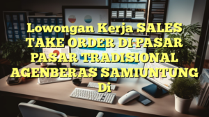 Lowongan Kerja SALES TAKE ORDER DI PASAR PASAR TRADISIONAL AGENBERAS SAMIUNTUNG Di