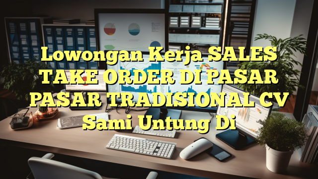 Lowongan Kerja SALES TAKE ORDER DI PASAR PASAR TRADISIONAL CV Sami Untung Di