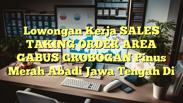 Lowongan Kerja SALES TAKING ORDER AREA GABUS GROBOGAN Pinus Merah Abadi Jawa Tengah Di