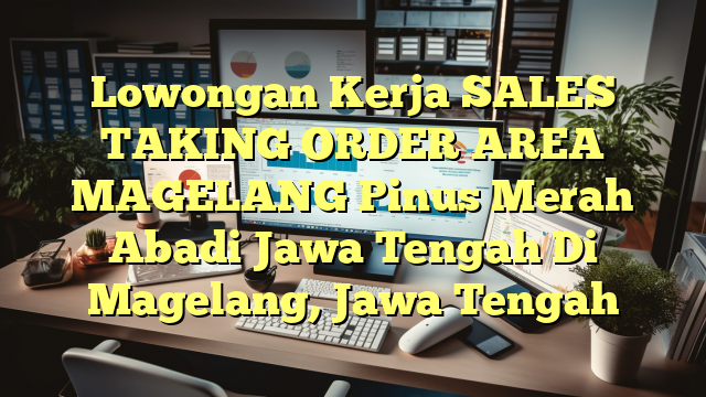 Lowongan Kerja SALES TAKING ORDER AREA MAGELANG Pinus Merah Abadi Jawa Tengah Di Magelang, Jawa Tengah