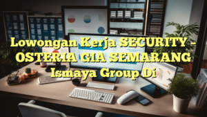 Lowongan Kerja SECURITY – OSTERIA GIA SEMARANG Ismaya Group Di