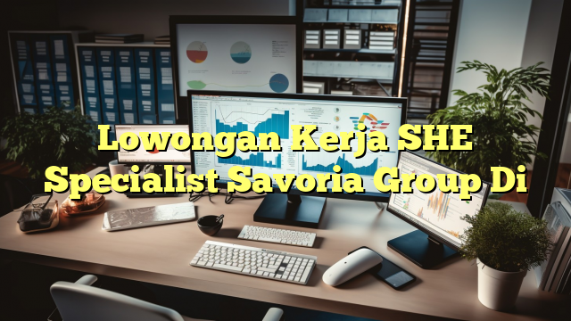 Lowongan Kerja SHE Specialist Savoria Group Di