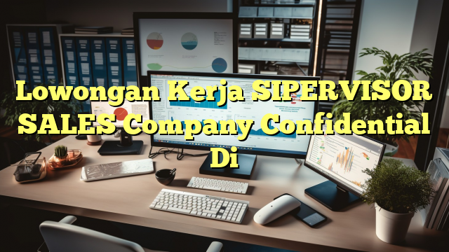 Lowongan Kerja SIPERVISOR SALES Company Confidential Di