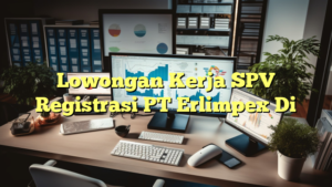 Lowongan Kerja SPV Registrasi PT Erlimpex Di