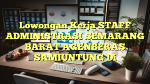 Lowongan Kerja STAFF ADMINISTRASI SEMARANG BARAT AGENBERAS SAMIUNTUNG Di