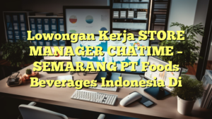 Lowongan Kerja STORE MANAGER CHATIME – SEMARANG PT Foods Beverages Indonesia Di