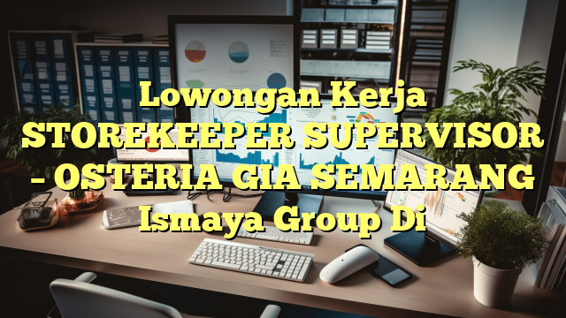 Lowongan Kerja STOREKEEPER SUPERVISOR – OSTERIA GIA SEMARANG Ismaya Group Di