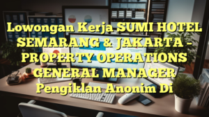 Lowongan Kerja SUMI HOTEL SEMARANG & JAKARTA – PROPERTY OPERATIONS GENERAL MANAGER Pengiklan Anonim Di