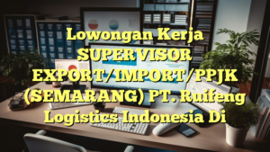 Lowongan Kerja SUPERVISOR EXPORT/IMPORT/PPJK (SEMARANG) PT. Ruifeng Logistics Indonesia Di