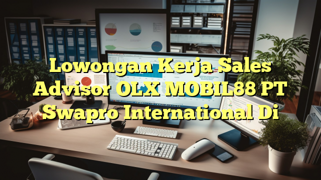 Lowongan Kerja Sales Advisor OLX MOBIL88 PT Swapro International Di