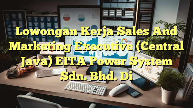 Lowongan Kerja Sales And Marketing Executive (Central Java) EITA Power System Sdn. Bhd. Di