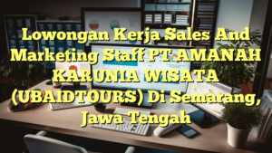 Lowongan Kerja Sales And Marketing Staff PT AMANAH KARUNIA WISATA (UBAIDTOURS) Di Semarang, Jawa Tengah