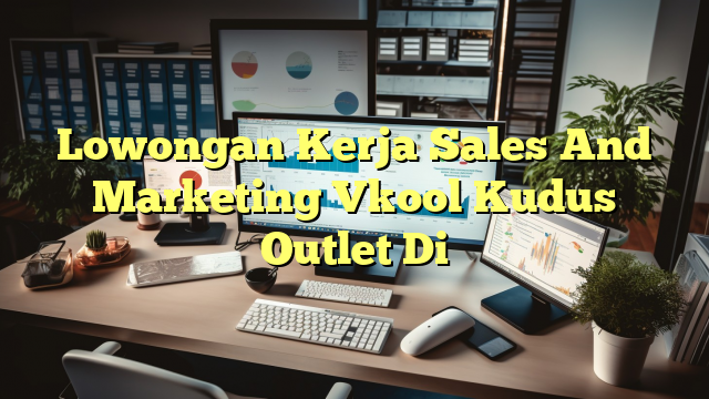 Lowongan Kerja Sales And Marketing Vkool Kudus Outlet Di