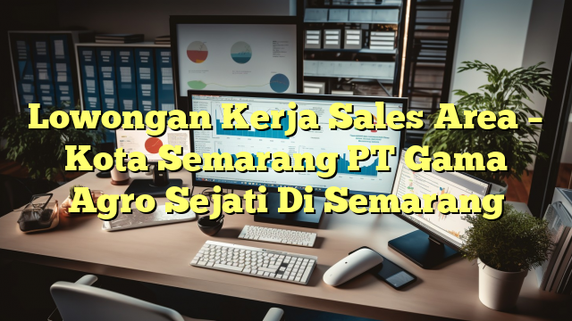 Lowongan Kerja Sales Area – Kota Semarang PT Gama Agro Sejati Di Semarang