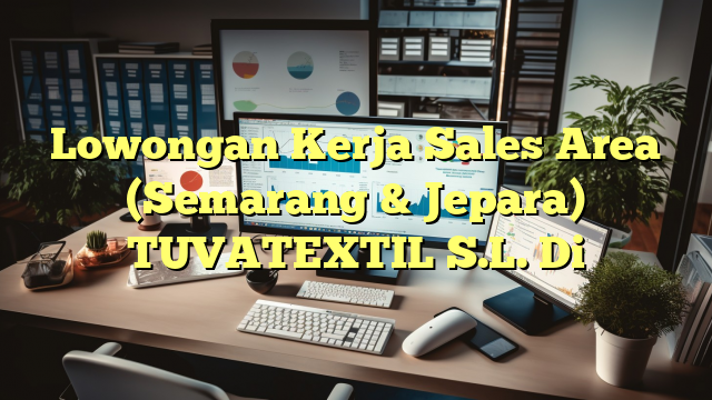 Lowongan Kerja Sales Area (Semarang & Jepara) TUVATEXTIL S.L. Di