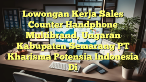 Lowongan Kerja Sales Counter Handphone Multibrand, Ungaran Kabupaten Semarang PT Kharisma Potensia Indonesia Di