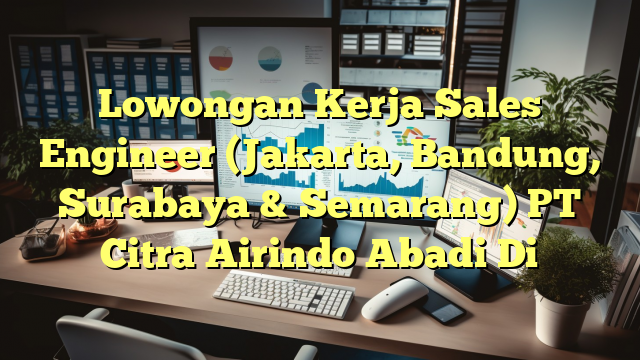 Lowongan Kerja Sales Engineer (Jakarta, Bandung, Surabaya & Semarang) PT Citra Airindo Abadi Di