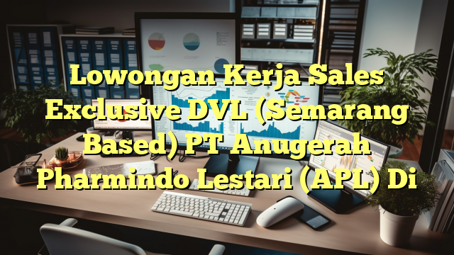 Lowongan Kerja Sales Exclusive DVL (Semarang Based) PT Anugerah Pharmindo Lestari (APL) Di