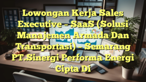 Lowongan Kerja Sales Executive – SaaS (Solusi Manajemen Armada Dan Transportasi) – Semarang PT.Sinergi Performa Energi Cipta Di