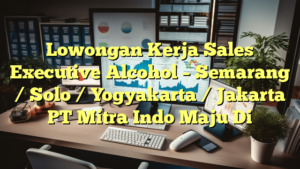 Lowongan Kerja Sales Executive Alcohol – Semarang / Solo / Yogyakarta / Jakarta PT Mitra Indo Maju Di