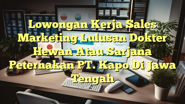 Lowongan Kerja Sales Marketing Lulusan Dokter Hewan Atau Sarjana Peternakan PT. Kapo Di Jawa Tengah