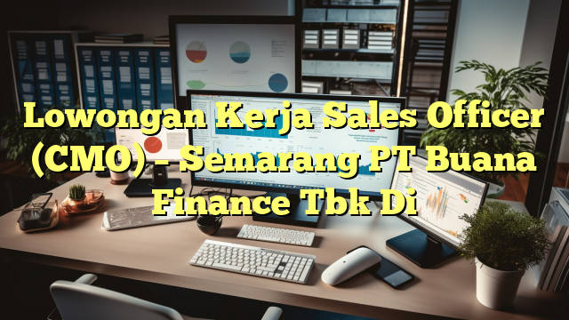 Lowongan Kerja Sales Officer (CMO) – Semarang PT Buana Finance Tbk Di