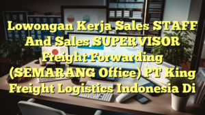 Lowongan Kerja Sales STAFF And Sales SUPERVISOR Freight Forwarding (SEMARANG Office) PT King Freight Logistics Indonesia Di