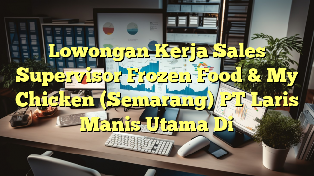 Lowongan Kerja Sales Supervisor Frozen Food & My Chicken (Semarang) PT Laris Manis Utama Di