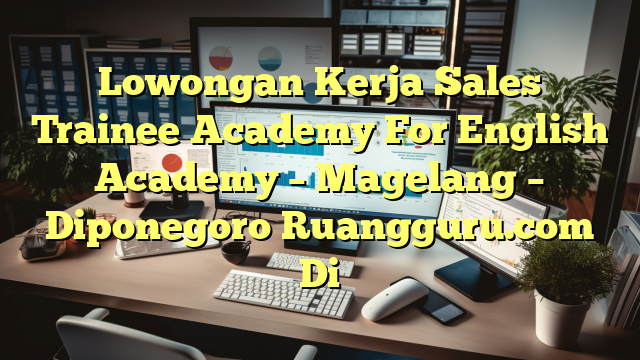 Lowongan Kerja Sales Trainee Academy For English Academy – Magelang – Diponegoro Ruangguru.com Di