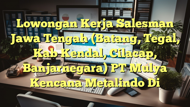 Lowongan Kerja Salesman Jawa Tengah (Batang, Tegal, Kab Kendal, Cilacap, Banjarnegara) PT Mulya Kencana Metalindo Di