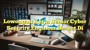 Lowongan Kerja Senior Cyber Security Engineer Desnet Di