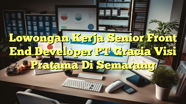 Lowongan Kerja Senior Front End Developer PT Gracia Visi Pratama Di Semarang