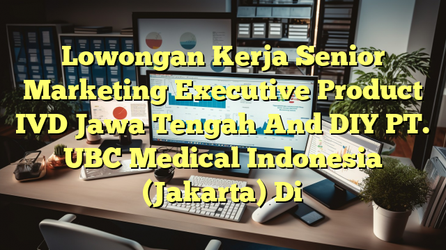 Lowongan Kerja Senior Marketing Executive Product IVD Jawa Tengah And DIY PT. UBC Medical Indonesia (Jakarta) Di