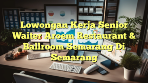 Lowongan Kerja Senior Waiter Aroem Restaurant & Ballroom Semarang Di Semarang