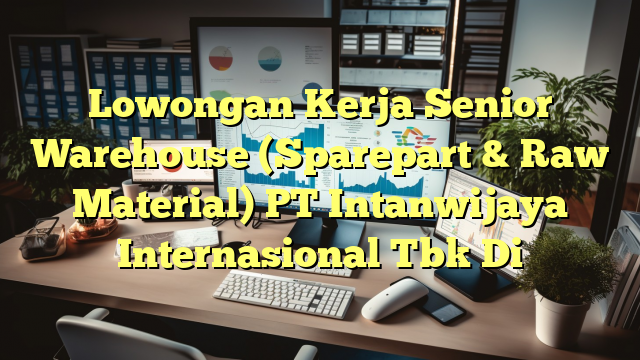 Lowongan Kerja Senior Warehouse (Sparepart & Raw Material) PT Intanwijaya Internasional Tbk Di