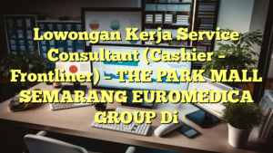 Lowongan Kerja Service Consultant (Cashier – Frontliner) – THE PARK MALL SEMARANG EUROMEDICA GROUP Di