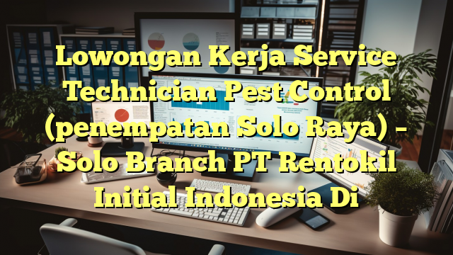 Lowongan Kerja Service Technician Pest Control (penempatan Solo Raya) – Solo Branch PT Rentokil Initial Indonesia Di