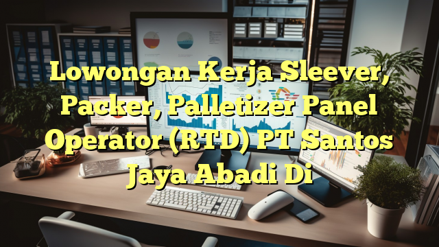 Lowongan Kerja Sleever, Packer, Palletizer Panel Operator (RTD) PT Santos Jaya Abadi Di