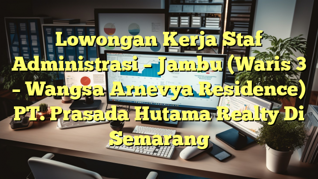 Lowongan Kerja Staf Administrasi – Jambu (Waris 3 – Wangsa Arnevya Residence) PT. Prasada Hutama Realty Di Semarang