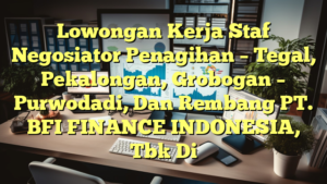 Lowongan Kerja Staf Negosiator Penagihan – Tegal, Pekalongan, Grobogan – Purwodadi, Dan Rembang PT. BFI FINANCE INDONESIA, Tbk Di