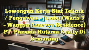 Lowongan Kerja Staf Teknik / Pengawas –  Jambu (Waris 3 – Wangsa Arnevya Residence) PT. Prasada Hutama Realty Di Semarang