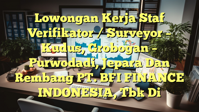 Lowongan Kerja Staf Verifikator / Surveyor – Kudus, Grobogan – Purwodadi, Jepara Dan Rembang PT. BFI FINANCE INDONESIA, Tbk Di