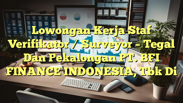 Lowongan Kerja Staf Verifikator / Surveyor – Tegal Dan Pekalongan PT. BFI FINANCE INDONESIA, Tbk Di